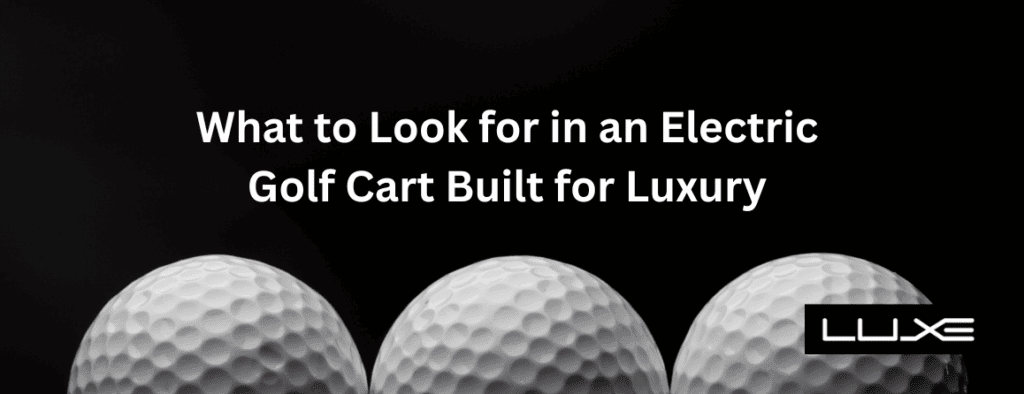 What to Look for in an Electric Golf Cart Built for Luxury