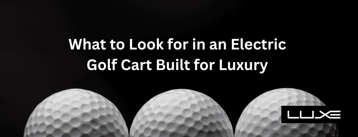 What to Look for in an Electric Golf Cart Built for Luxury